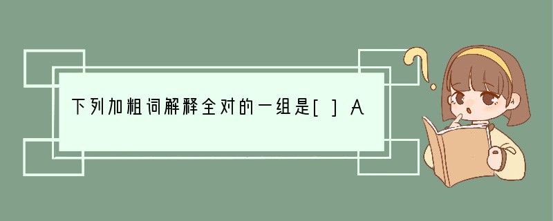 下列加粗词解释全对的一组是[]A、微笑默叹（通“默”，不出声）不能名其一处也（